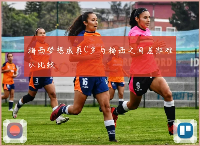 梅西梦想成真C罗与梅西之间差距难以比较