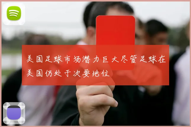 美国足球市场潜力巨大尽管足球在美国仍处于次要地位