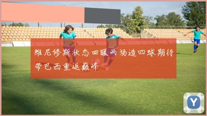 维尼修斯状态回暖两场造四球期待带巴西重返巅峰